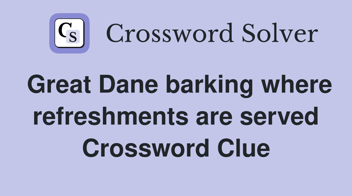 Great Dane barking where refreshments are served Crossword Clue