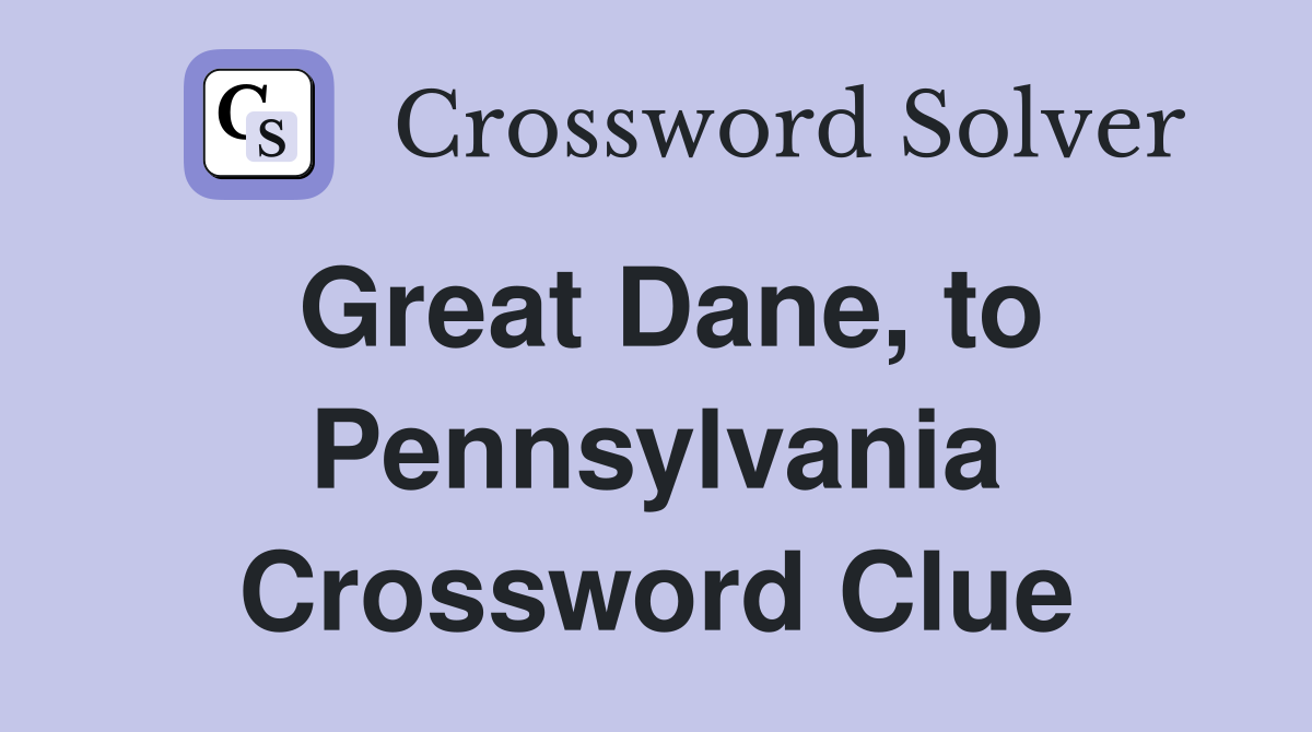 Great Dane, to Pennsylvania Crossword Clue