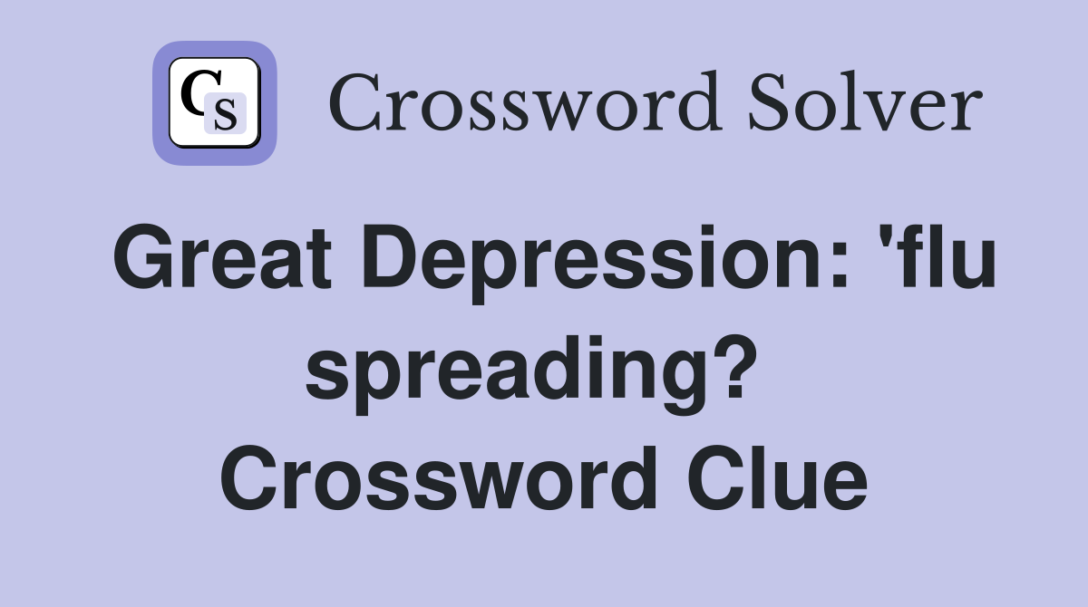Great Depression: 'flu spreading?  Crossword Clue