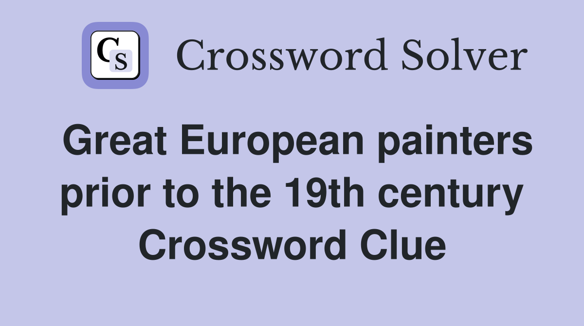 Great European painters prior to the 19th century Crossword Clue