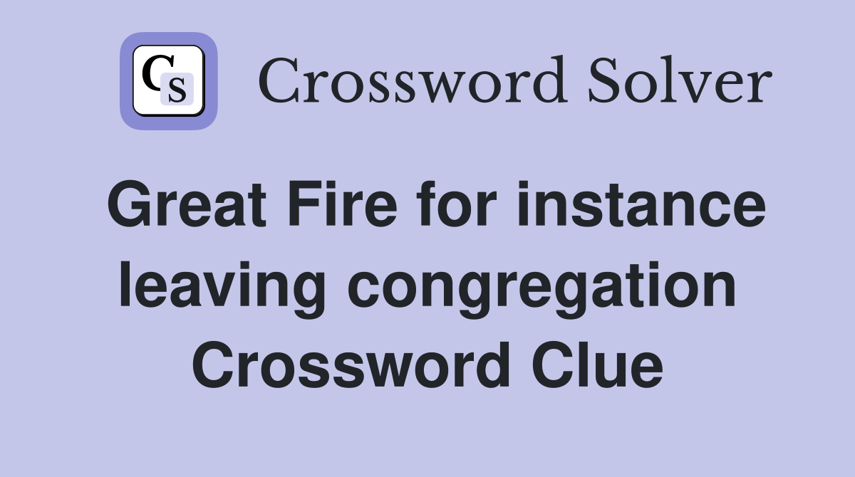 Great Fire for instance leaving congregation Crossword Clue