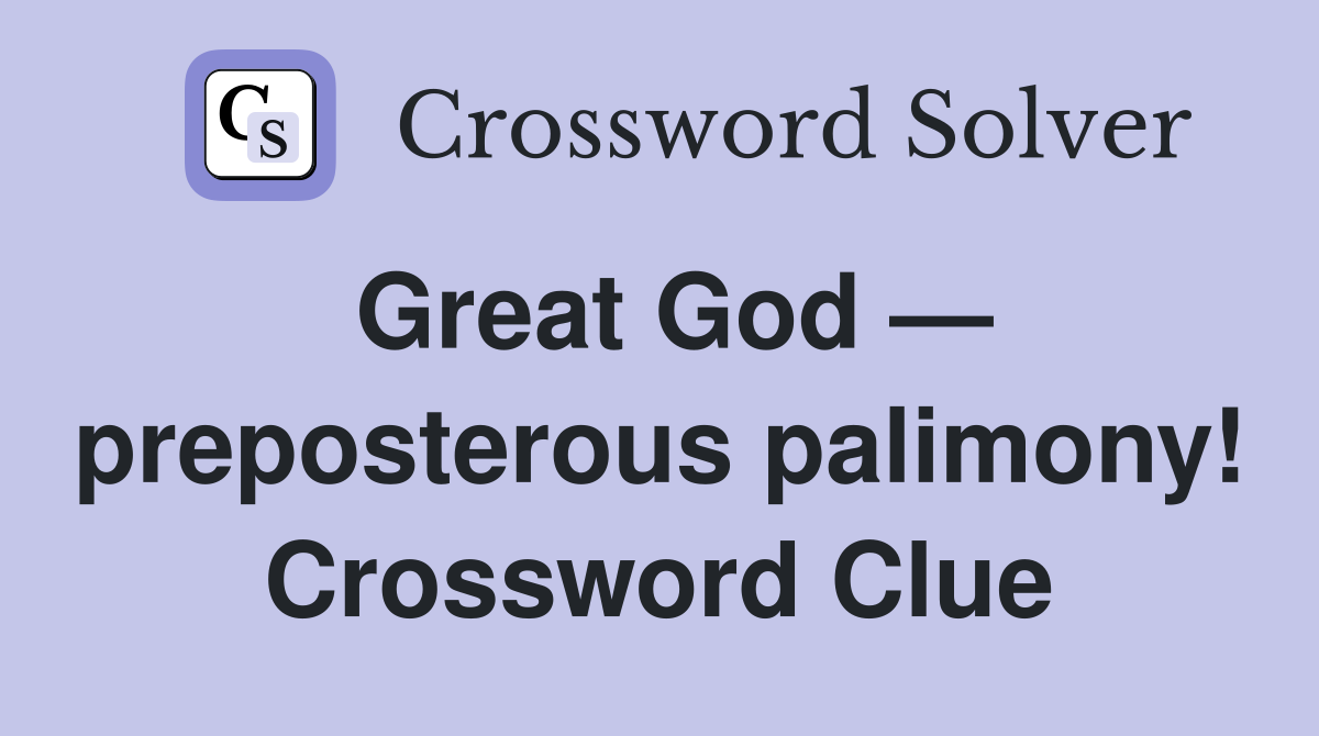 Great God — preposterous palimony! Crossword Clue