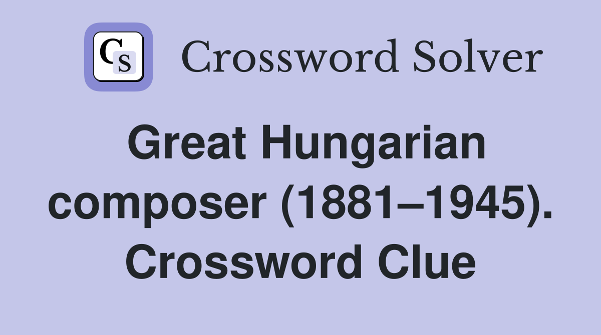 Great Hungarian composer (1881–1945). Crossword Clue