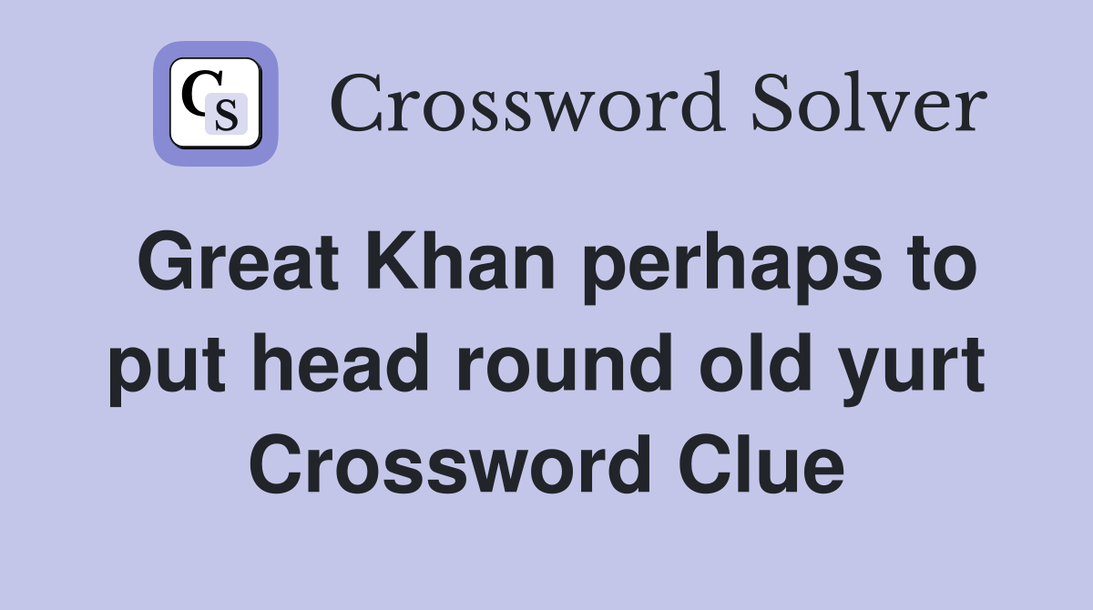 Great Khan perhaps to put head round old yurt Crossword Clue