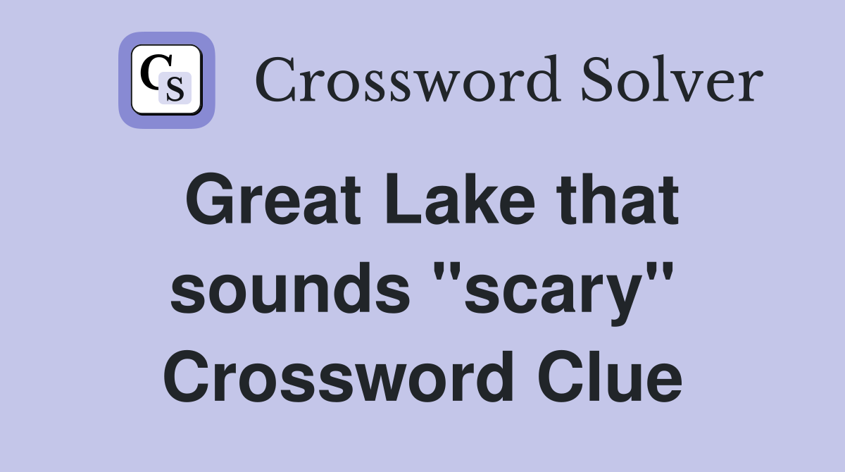 Great Lake that sounds "scary" Crossword Clue