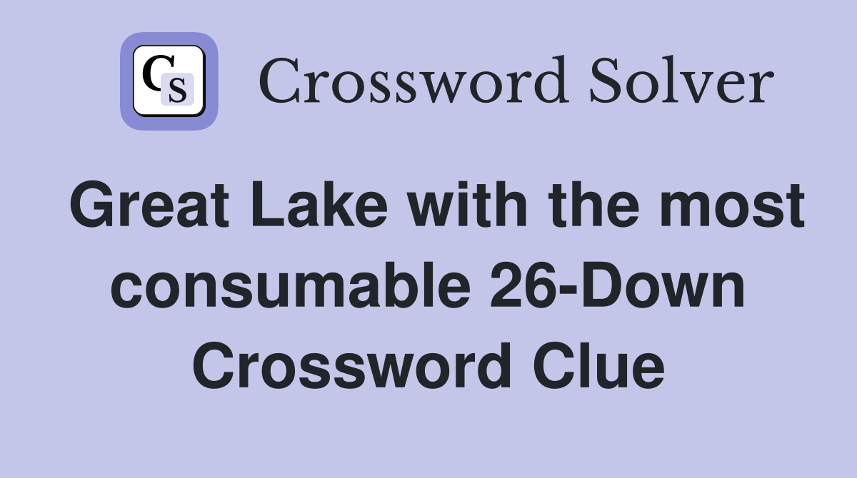 Great Lake with the most consumable 26-Down Crossword Clue