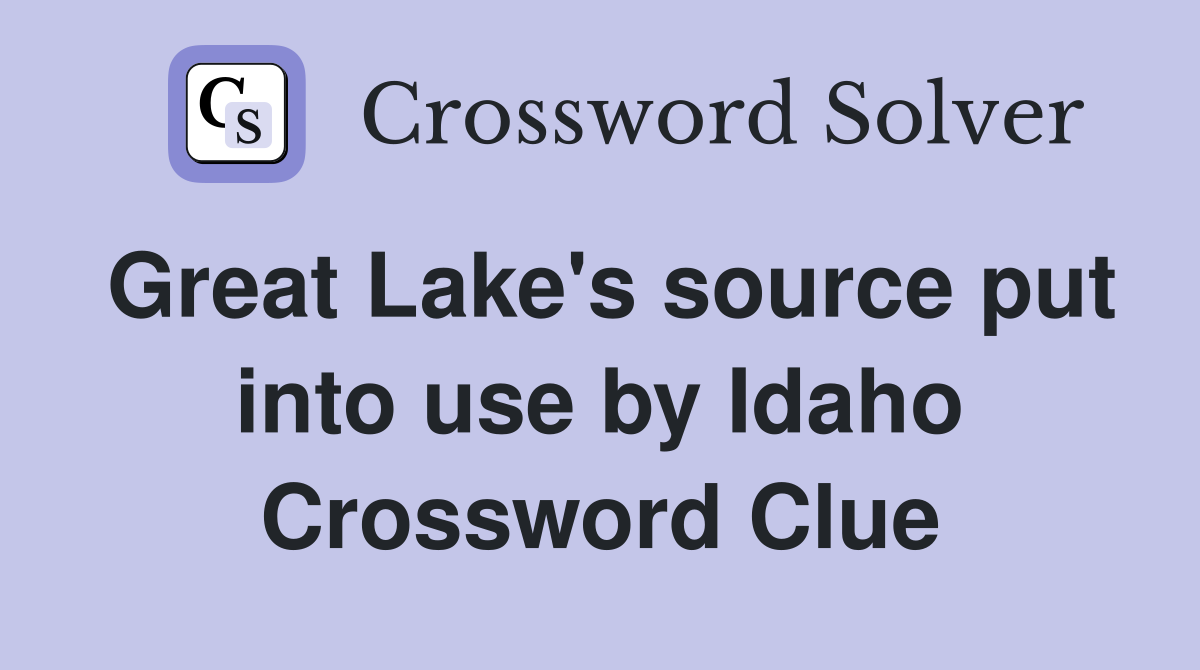 Great Lake's source put into use by Idaho Crossword Clue