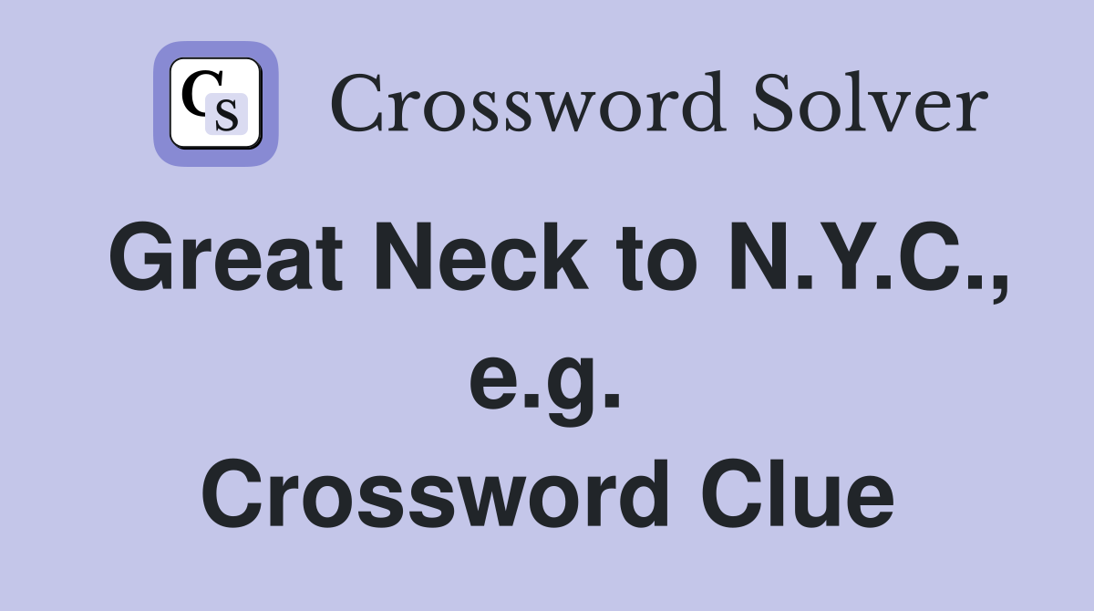Great Neck to N.Y.C., e.g. Crossword Clue