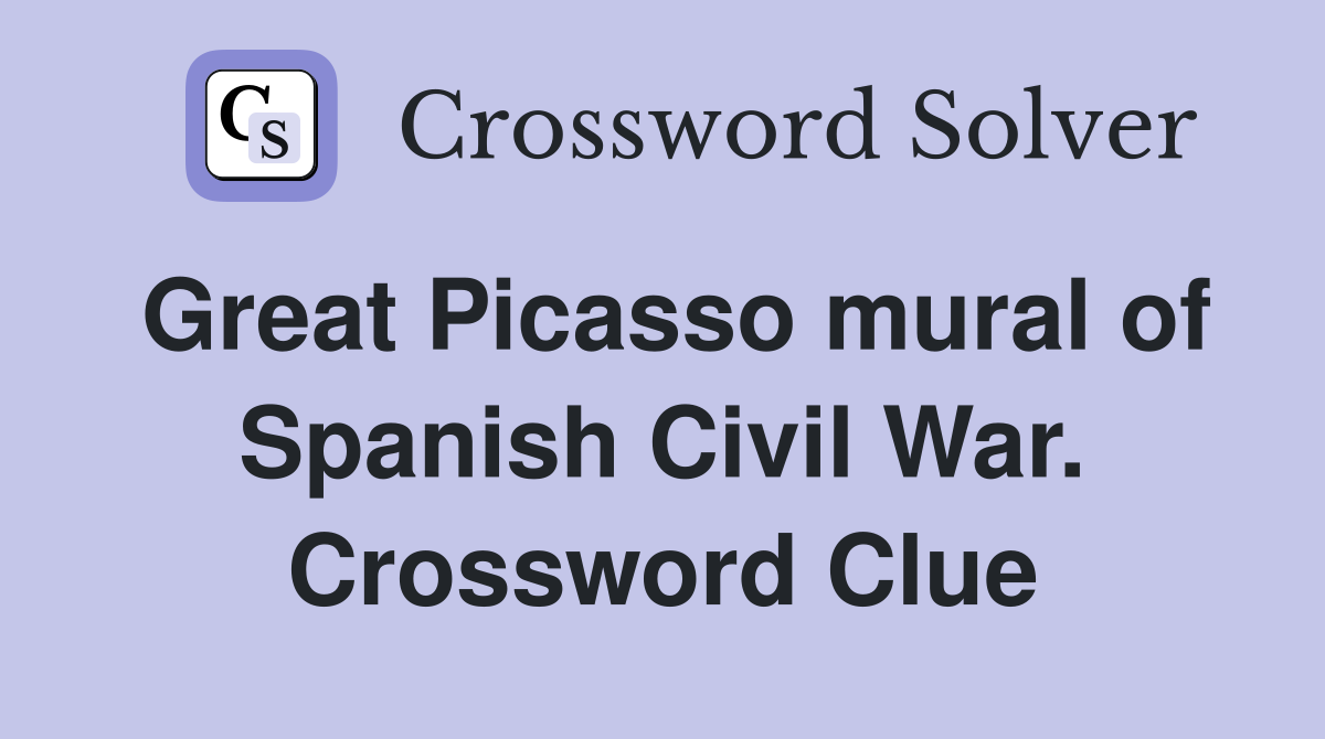Great Picasso mural of Spanish Civil War. Crossword Clue
