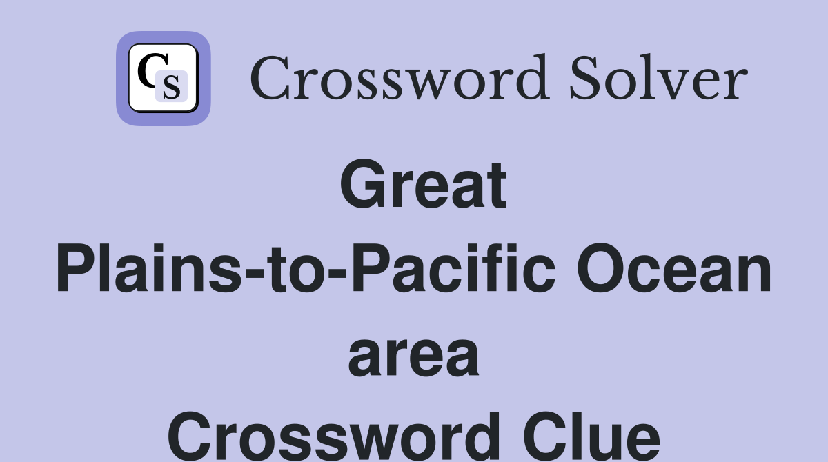 Great Plains-to-Pacific Ocean area Crossword Clue