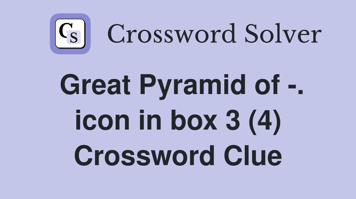 Great Pyramid of -. icon in box 3 (4) Crossword Clue