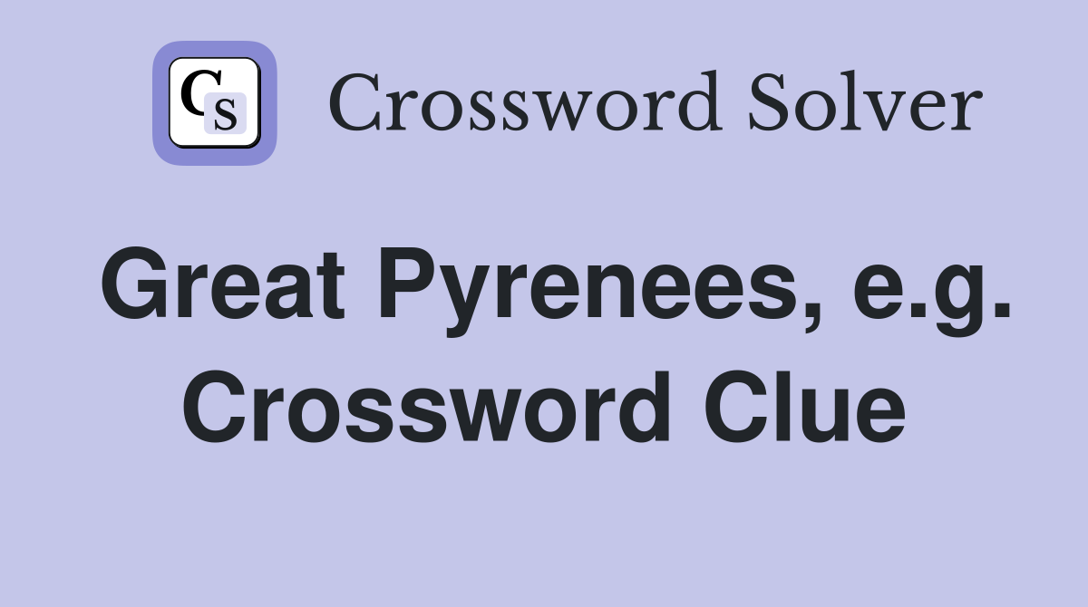 Great Pyrenees, e.g. Crossword Clue