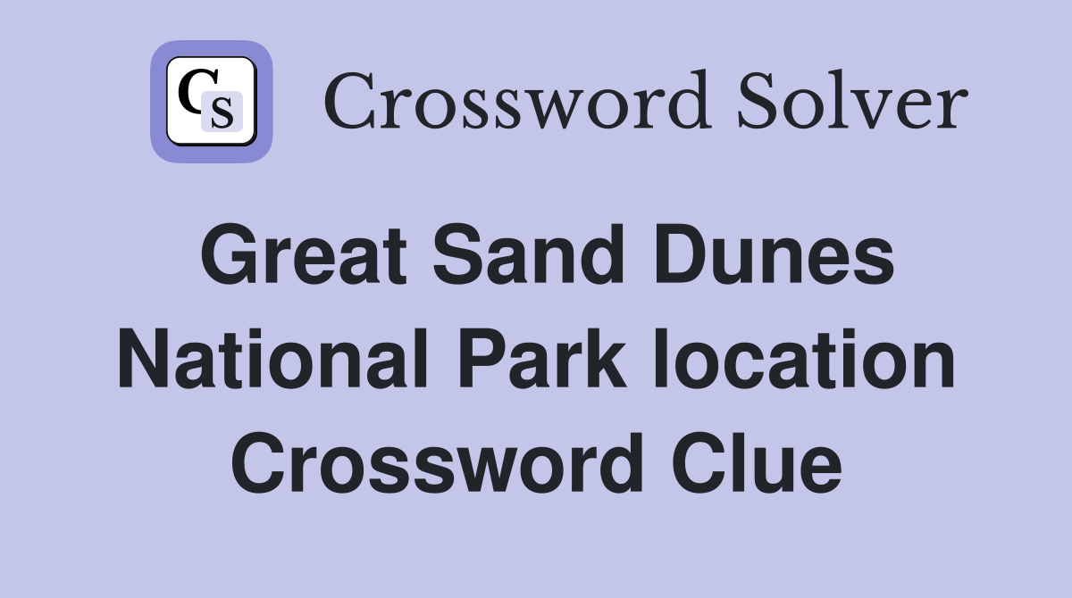 Great Sand Dunes National Park location Crossword Clue