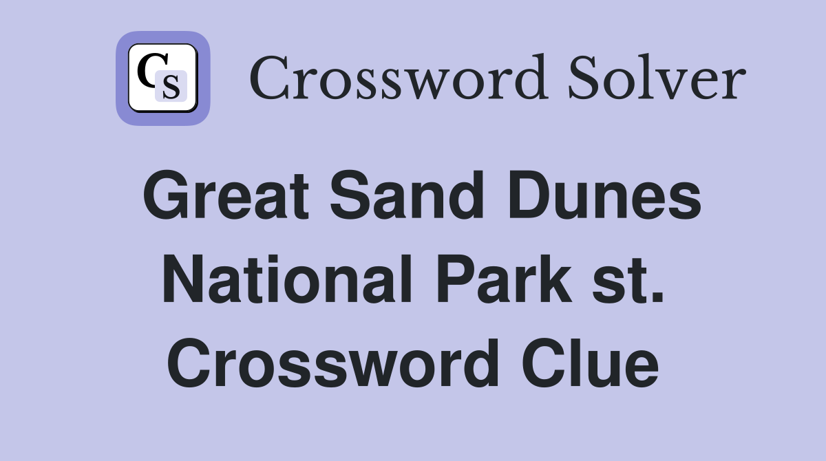 Great Sand Dunes National Park st. Crossword Clue