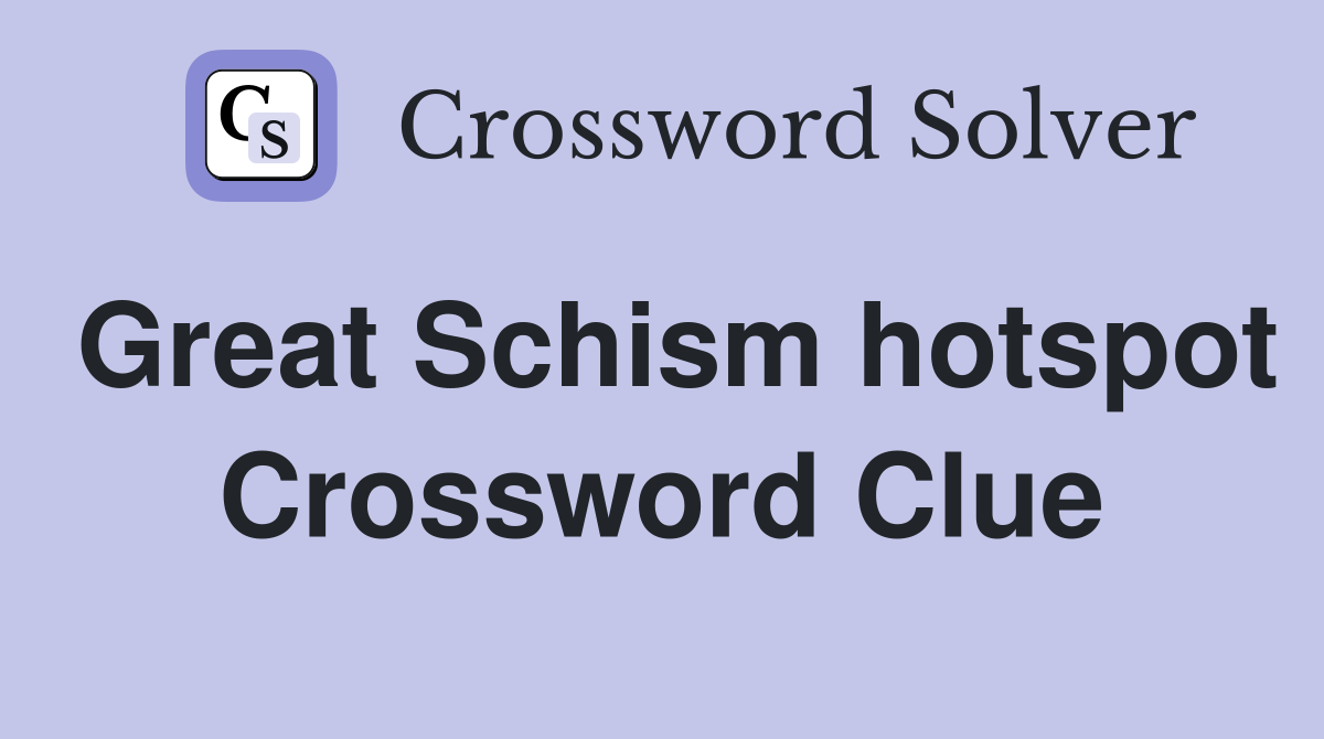 Great Schism hotspot Crossword Clue
