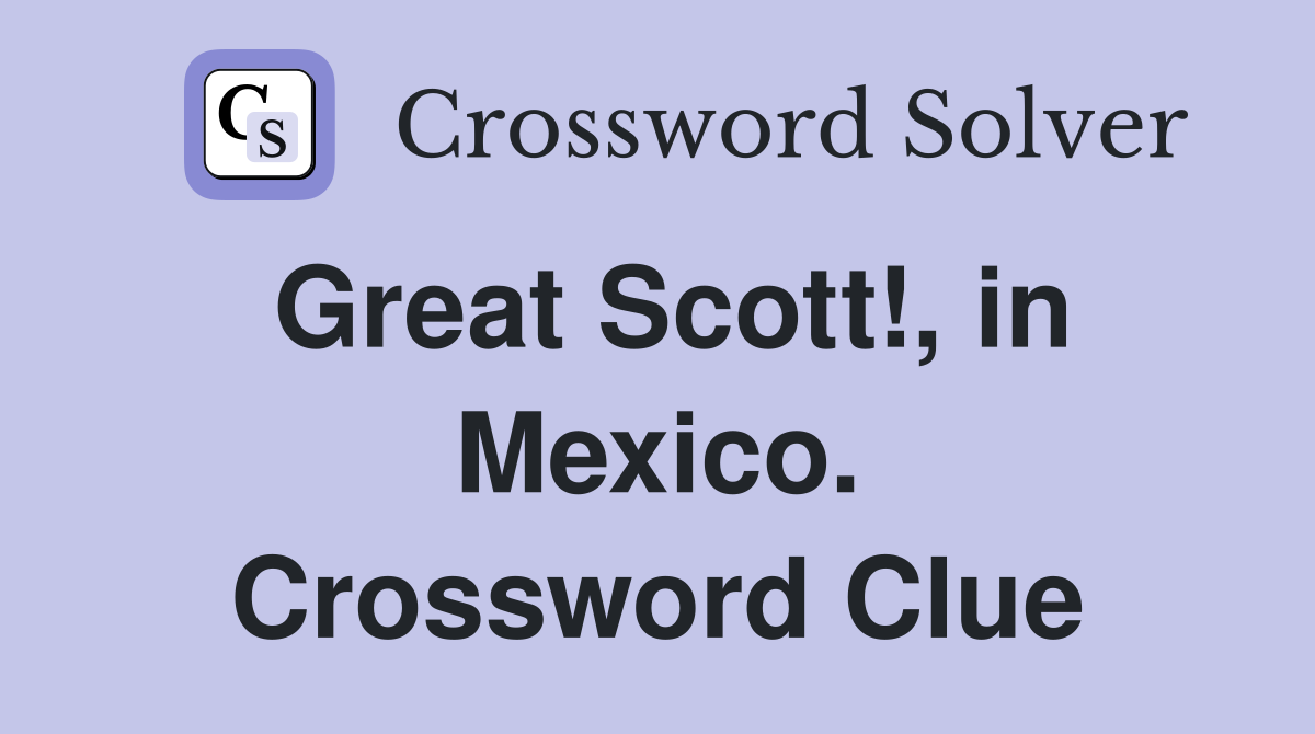 Great Scott!, in Mexico. Crossword Clue