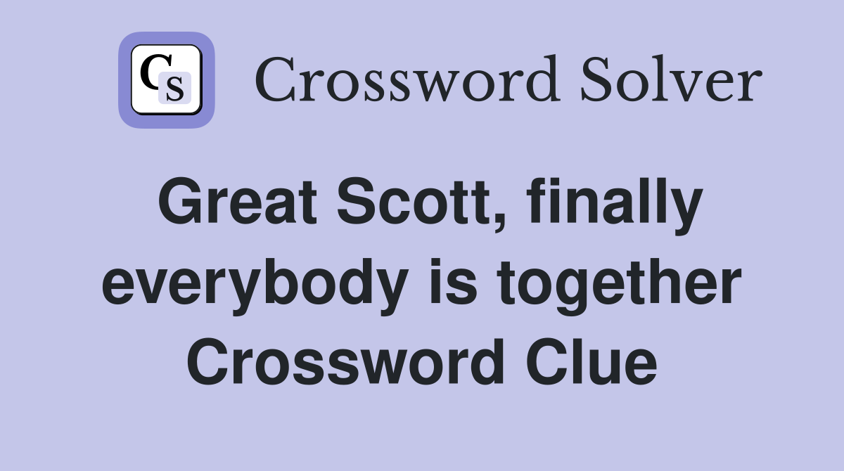 Great Scott, finally everybody is together Crossword Clue