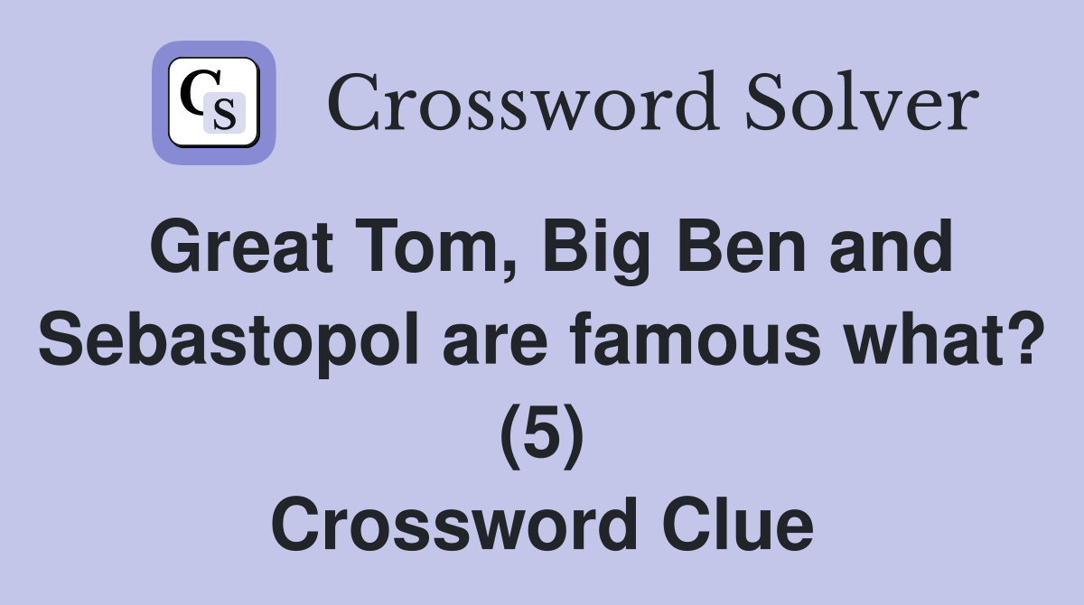 Great Tom, Big Ben and Sebastopol are famous what? (5) Crossword Clue