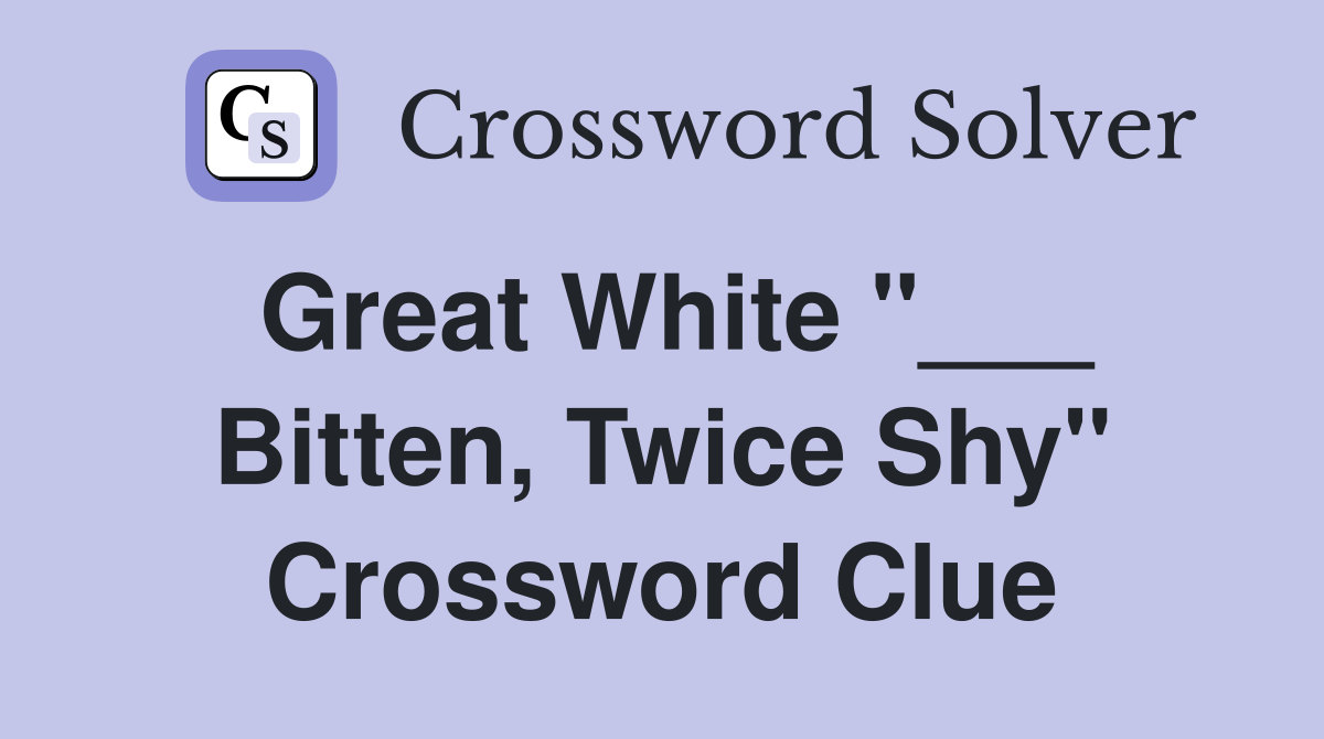 Great White "___ Bitten, Twice Shy" Crossword Clue