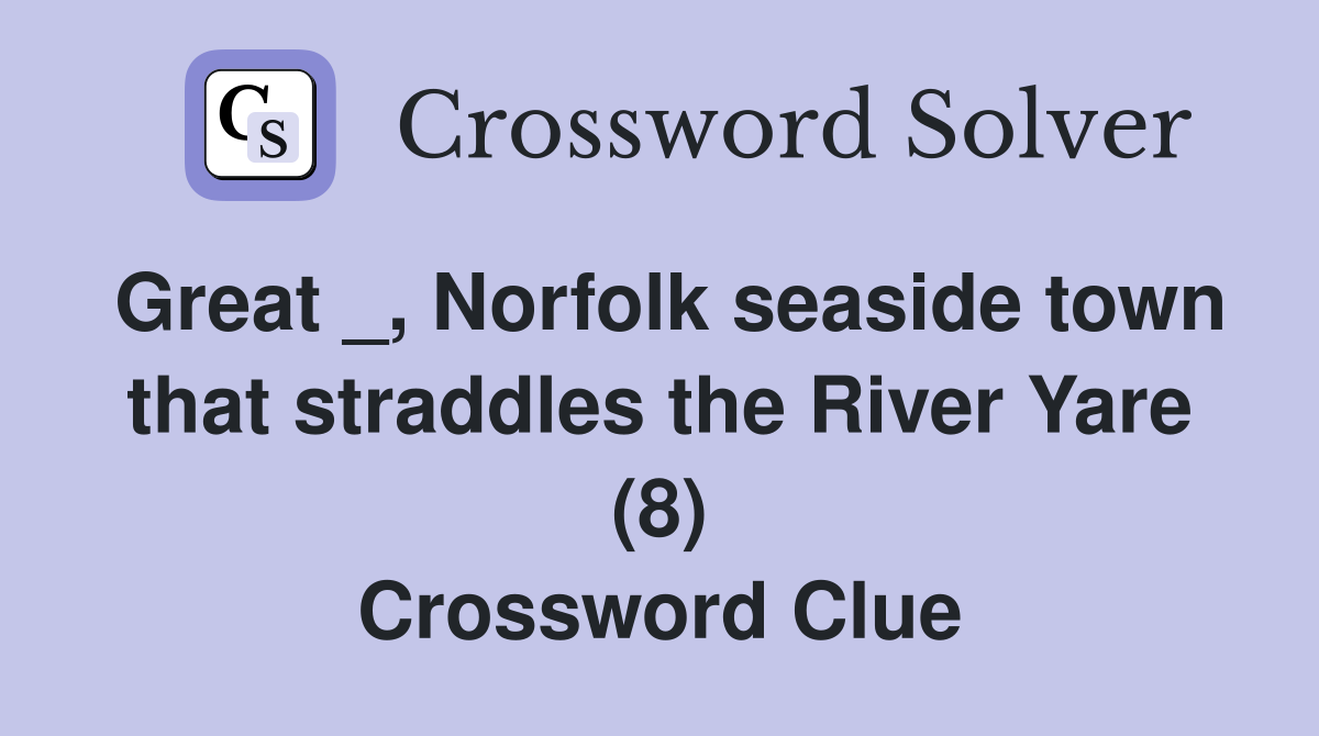 Great _, Norfolk seaside town that straddles the River Yare (8) Crossword Clue