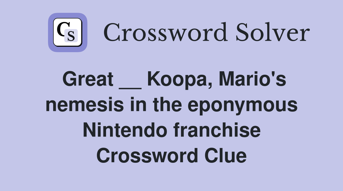 Great __ Koopa, Mario's nemesis in the eponymous Nintendo franchise Crossword Clue