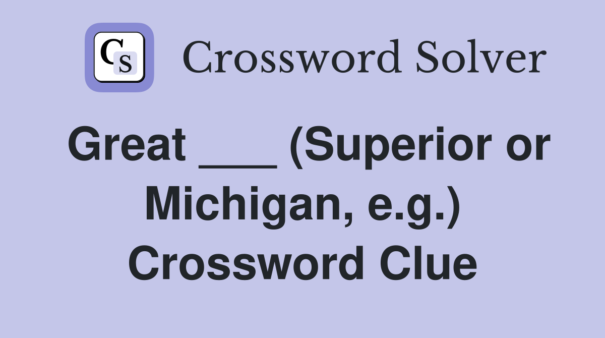 Great ___ (Superior or Michigan, e.g.) Crossword Clue