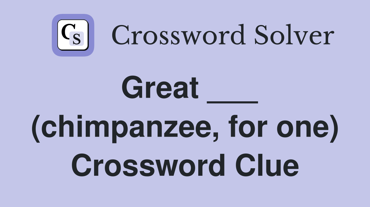 Great ___ (chimpanzee, for one) Crossword Clue