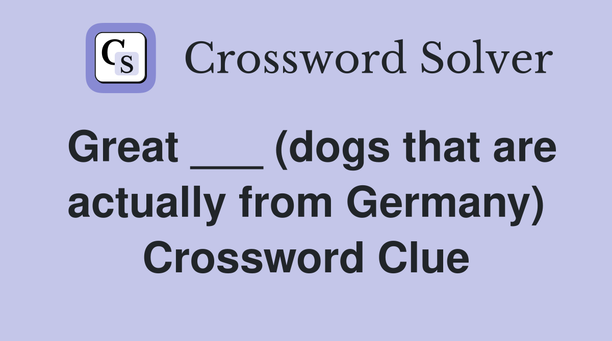 Great ___ (dogs that are actually from Germany) Crossword Clue