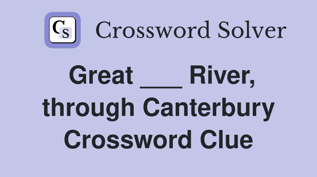 Great ___ River, through Canterbury Crossword Clue