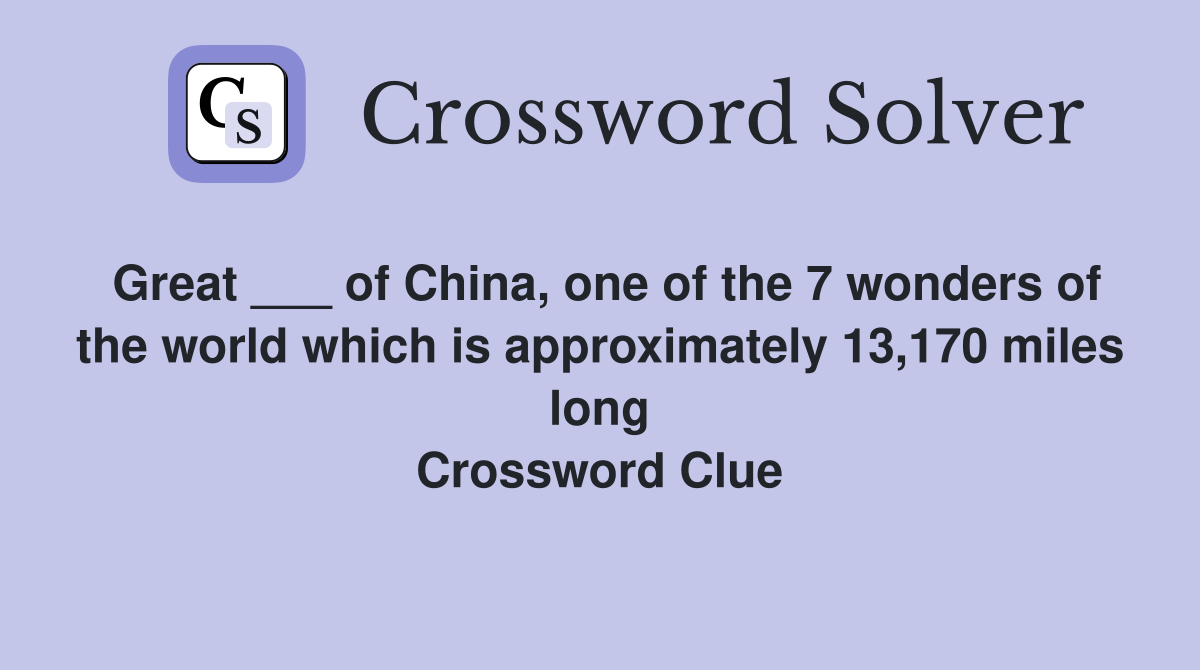 Great ___ of China, one of the 7 wonders of the world which is approximately 13,170 miles long Crossword Clue