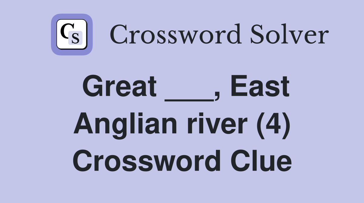 Great ___, East Anglian river (4) Crossword Clue