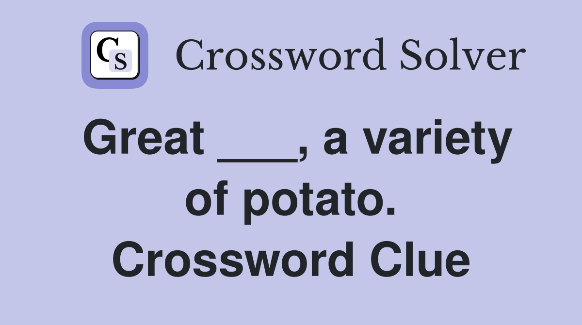 Great ___, a variety of potato. Crossword Clue