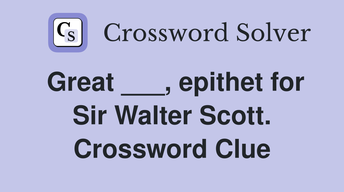 Great ___, epithet for Sir Walter Scott. Crossword Clue