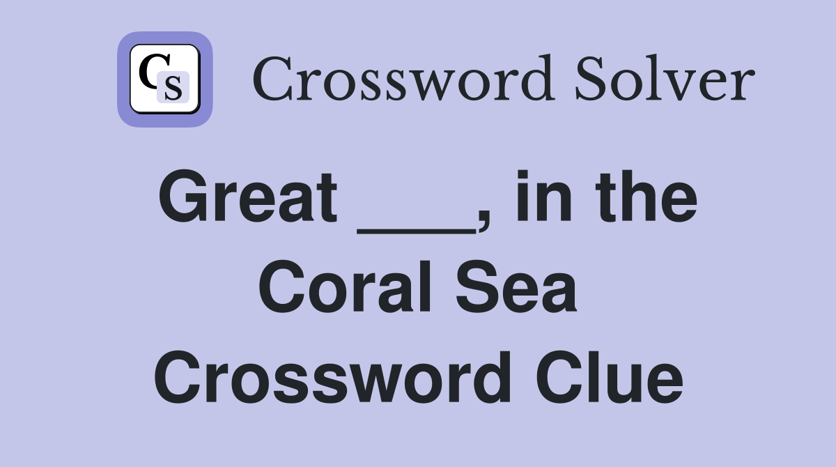 Great ___, in the Coral Sea Crossword Clue
