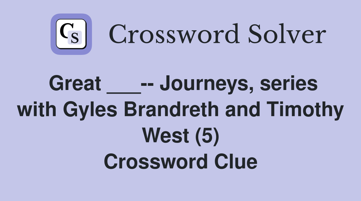 Great ___-- Journeys, series with Gyles Brandreth and Timothy West (5) Crossword Clue