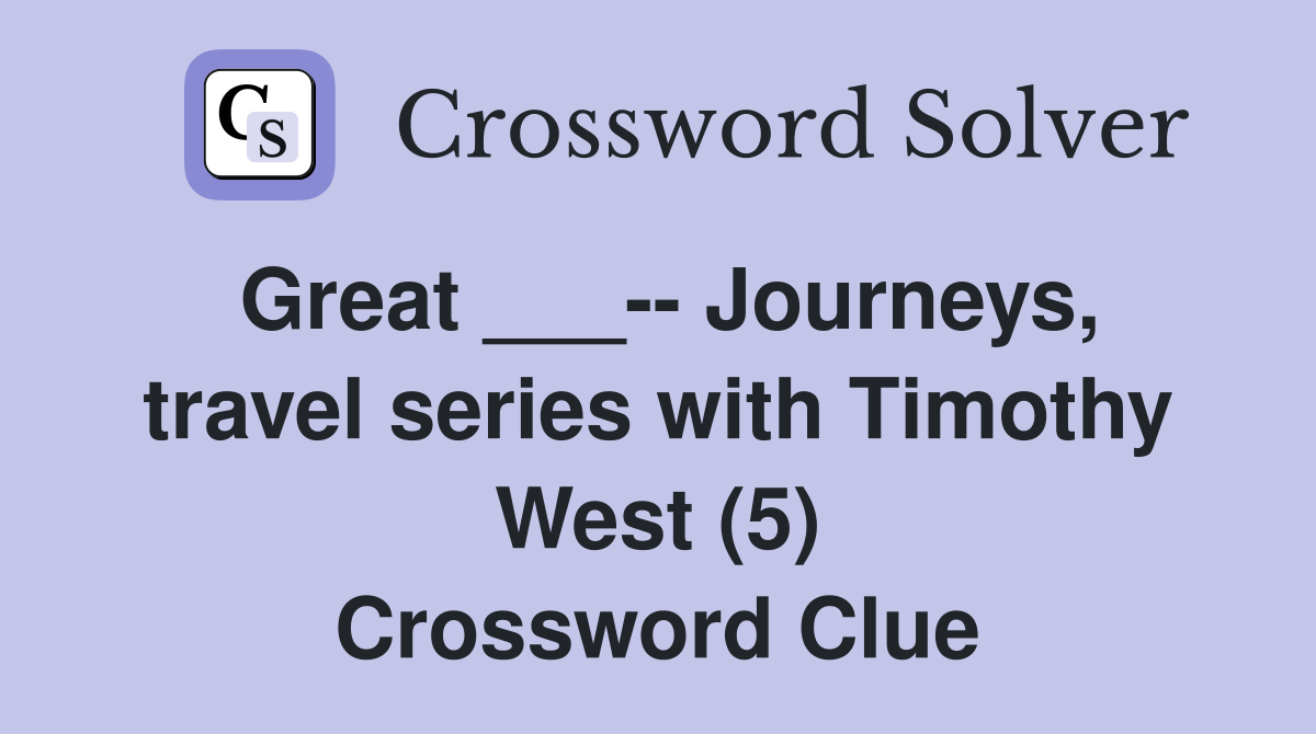 Great ___-- Journeys, travel series with Timothy West (5) Crossword Clue