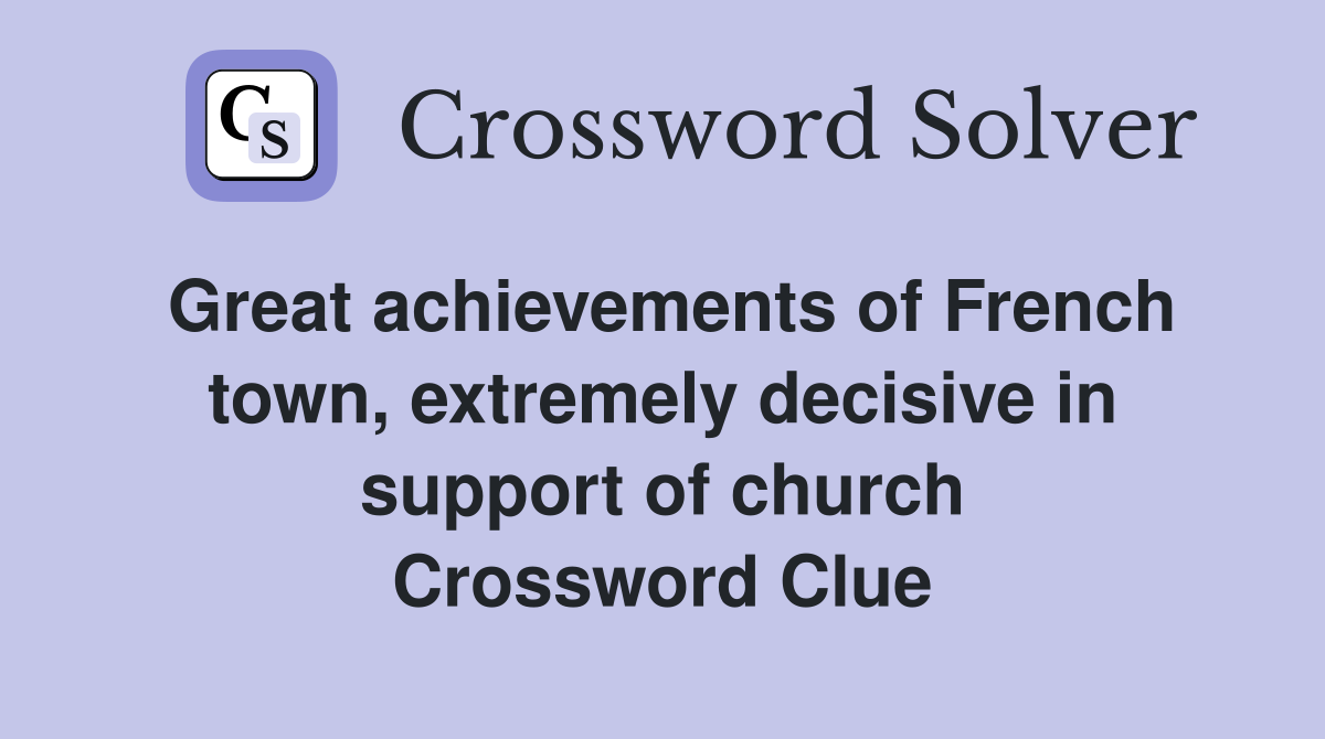 Great achievements of French town, extremely decisive in support of church Crossword Clue
