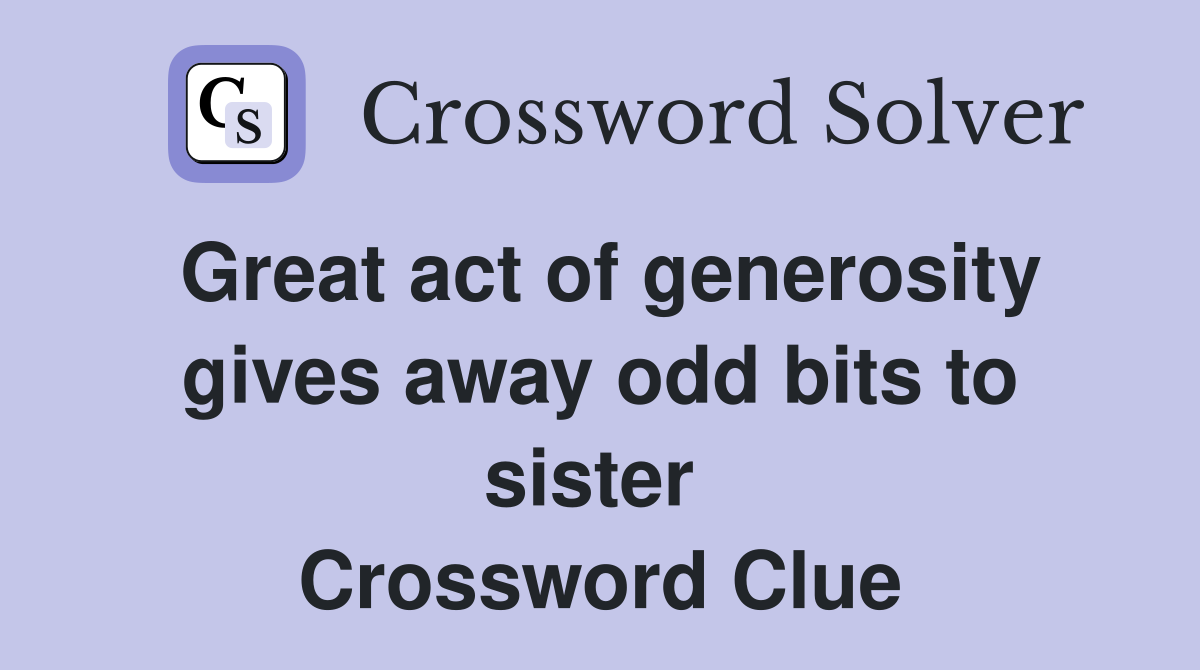 Great act of generosity gives away odd bits to sister  Crossword Clue
