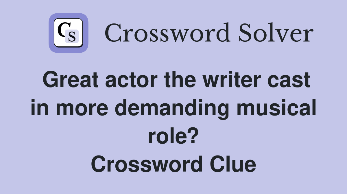 Great actor the writer cast in more demanding musical role? Crossword Clue
