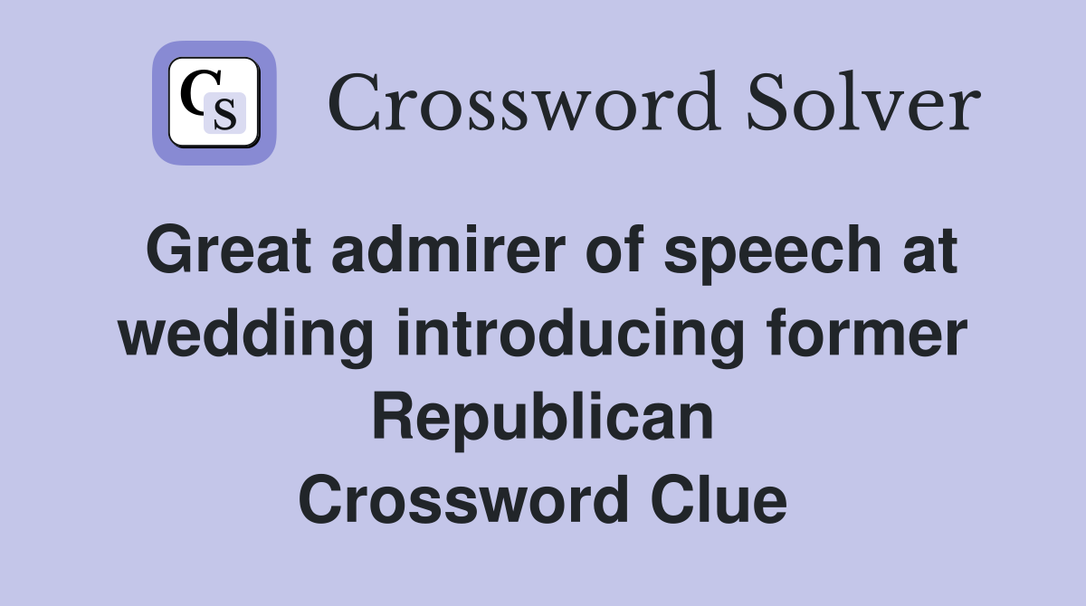 Great admirer of speech at wedding introducing former Republican Crossword Clue