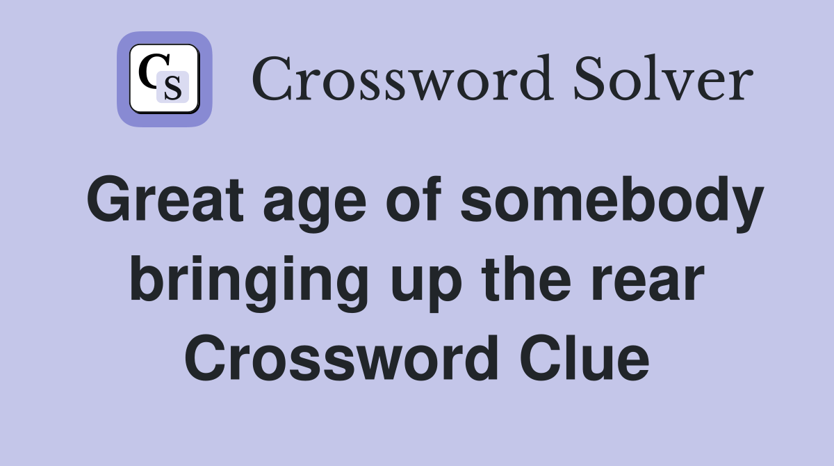 Great age of somebody bringing up the rear Crossword Clue