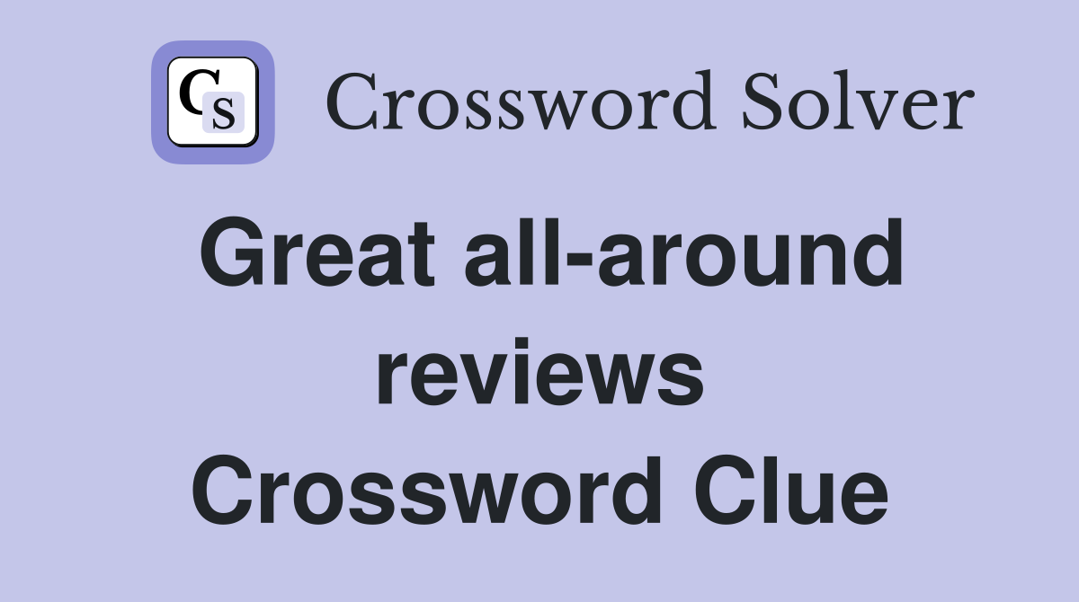 Great all-around reviews Crossword Clue