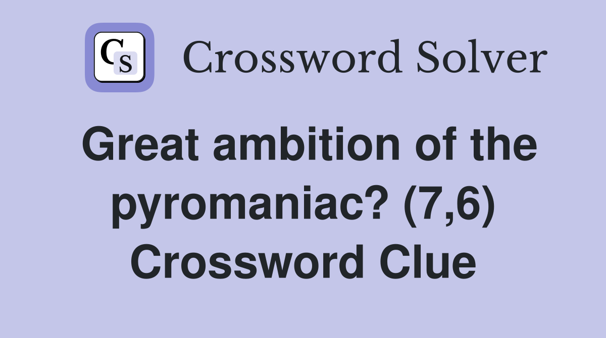 Great ambition of the pyromaniac? (7,6) Crossword Clue