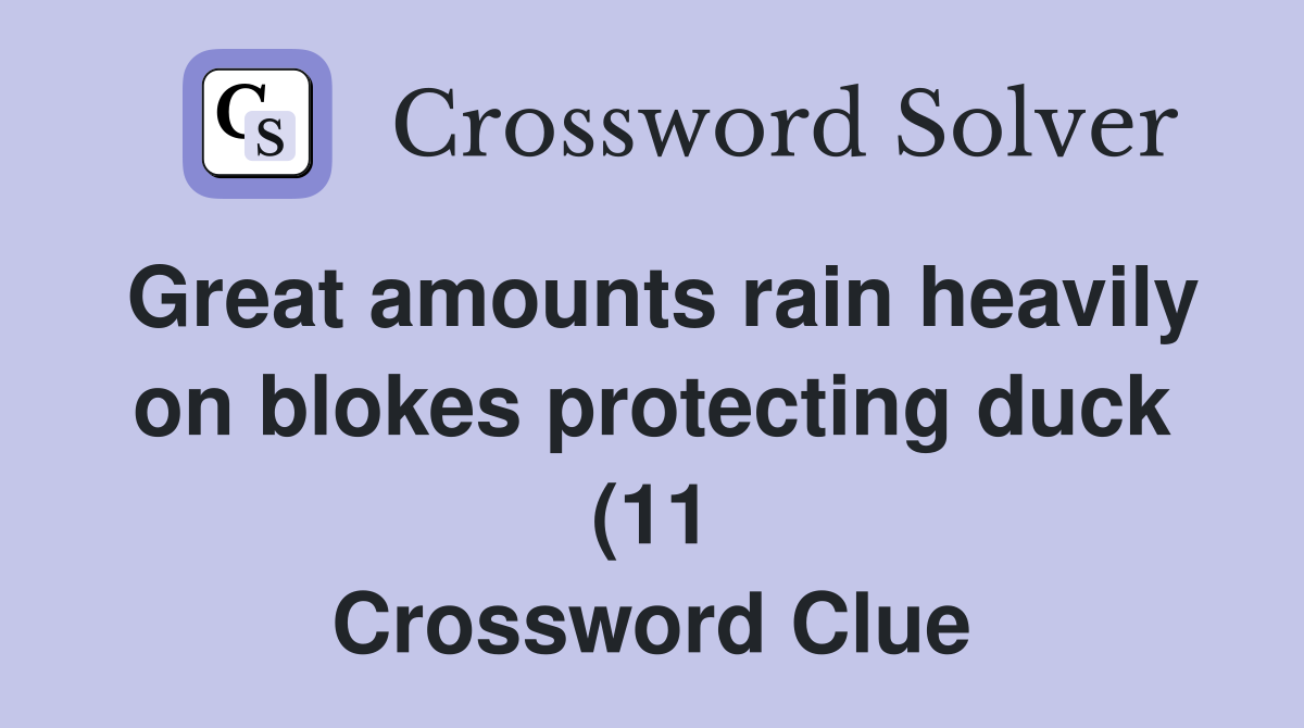 Great amounts rain heavily on blokes protecting duck (11) Crossword Great amounts rain heavily on blokes protecting duck (11) Crossword
