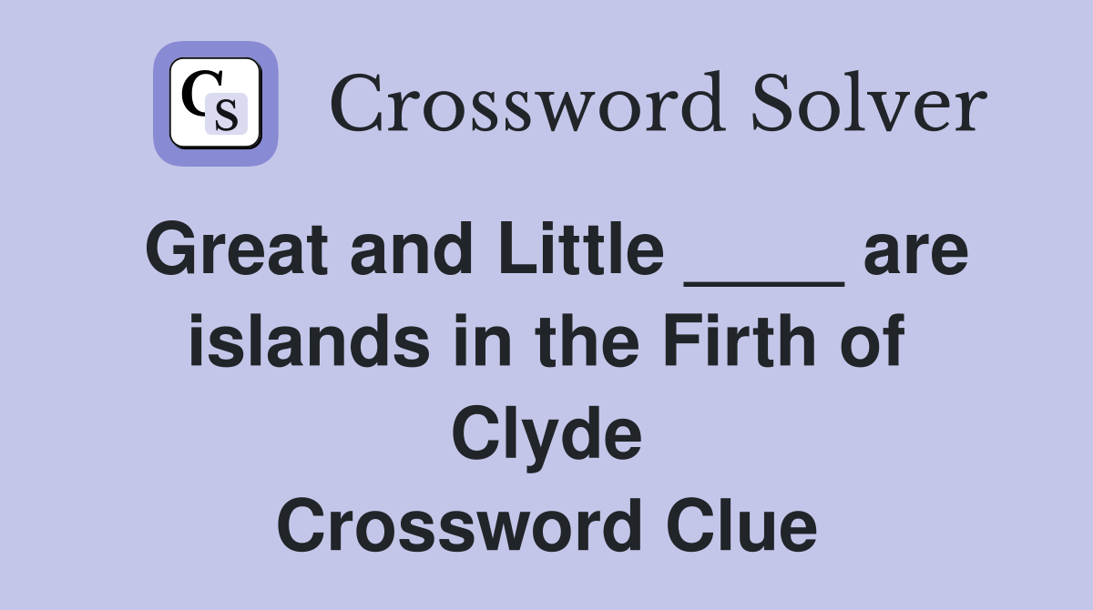 Great and Little ____ are islands in the Firth of Clyde Crossword Clue