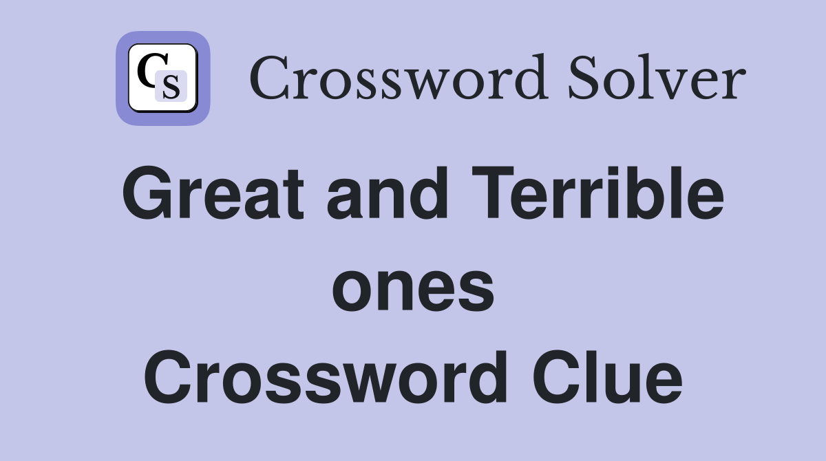 Great and Terrible ones Crossword Clue