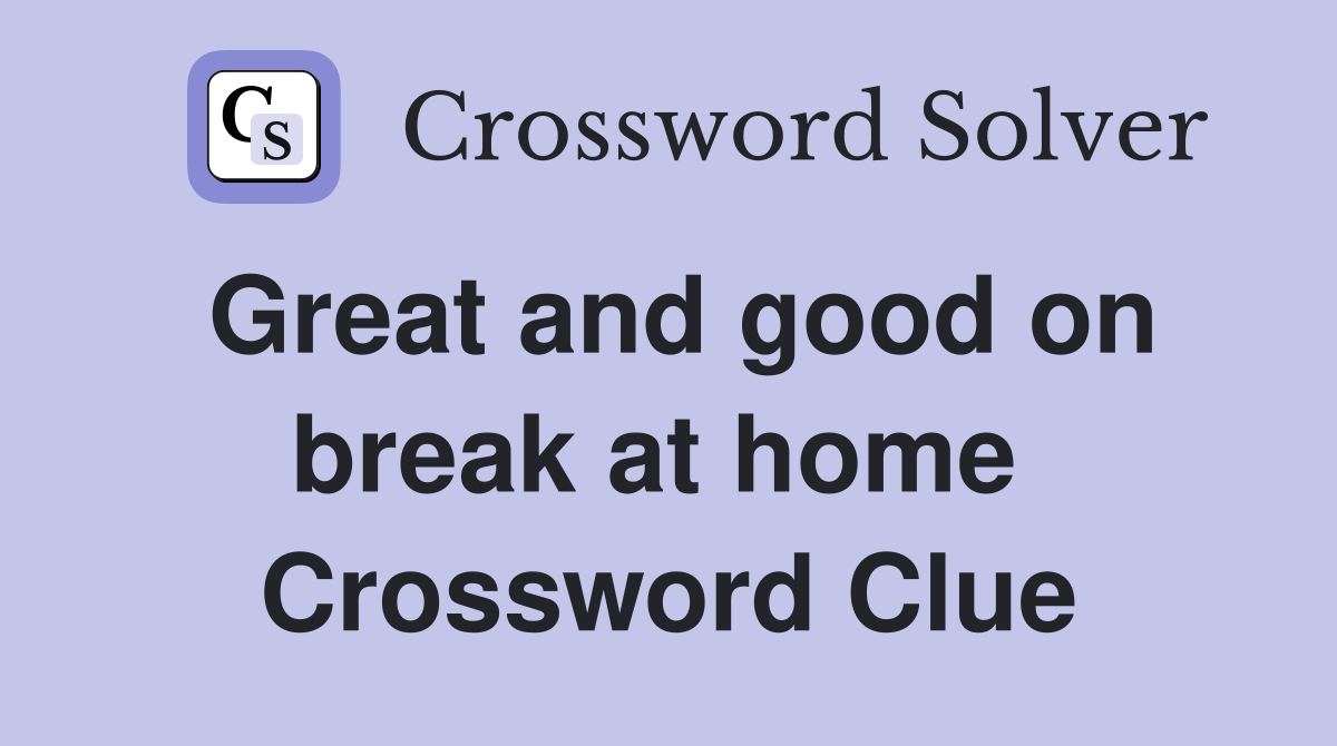 Great and good on break at home  Crossword Clue