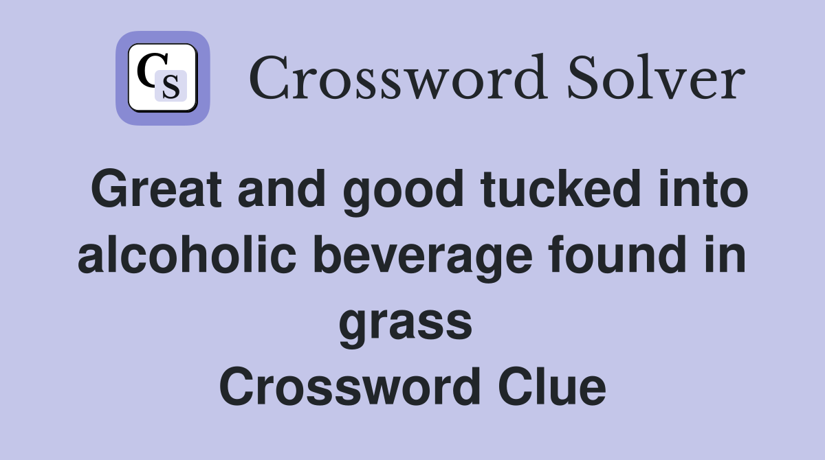 Great and good tucked into alcoholic beverage found in grass  Crossword Clue
