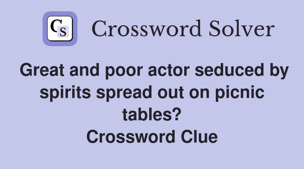 Great and poor actor seduced by spirits spread out on picnic tables? Crossword Clue