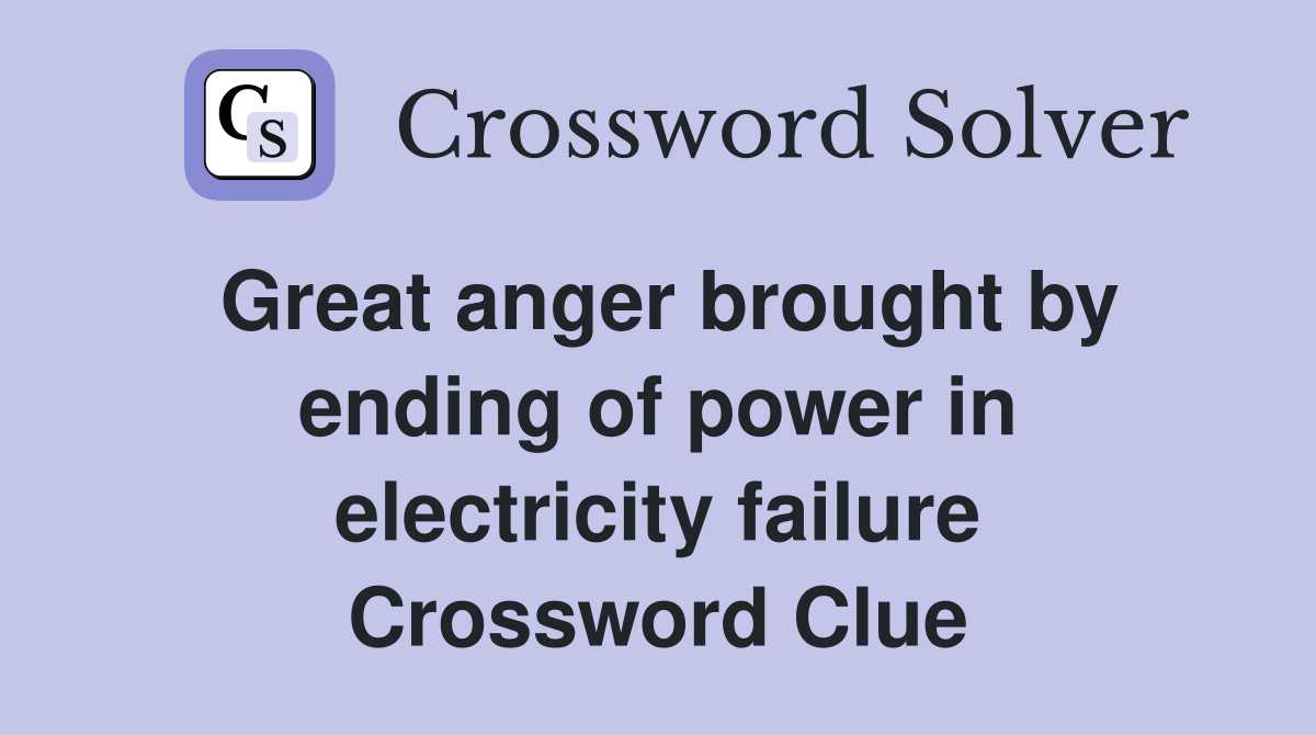 Great anger brought by ending of power in electricity failure Crossword Clue